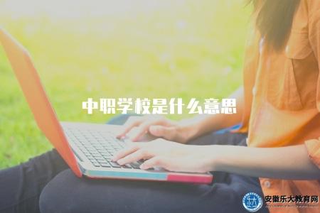 中職學校是什么意思(解釋中職學校的定義和培養目標) 中職學校是什么意思(解釋中職學校的定義和培養目標)