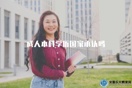 成人本科學歷國家承認嗎（成人高等教育本科學歷的國家認可情況）