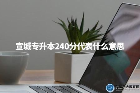 宣城專升本240分代表什么意思（如何理解宣城專升本成績）.jpg
