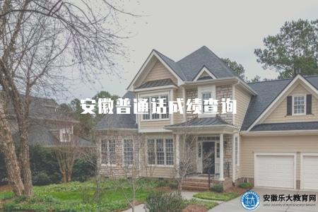 安徽普通話成績查詢（如何查詢安徽普通話水平考試成績）