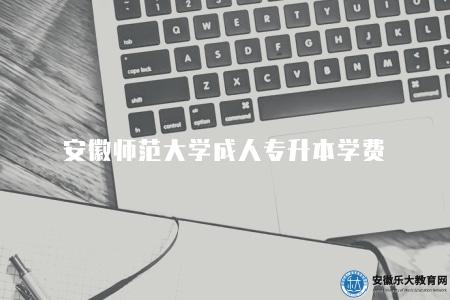 安徽師范大學成人專升本學費（學費由多個構成部分組成）