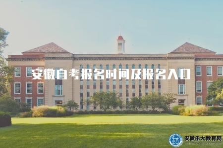 安徽自考報名時間及報名入口(有線上報名和線下報名兩種方式) 安徽自考報名時間及報名入口(有線上報名和線下報名兩種方式)