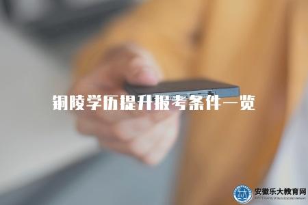 銅陵學歷提升報考條件一覽(了解銅陵學歷提升的報考條件) 銅陵學歷提升報考條件一覽(了解銅陵學歷提升的報考條件)