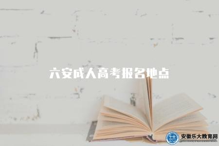 六安成人高考報名地點（六安市教育考試中心）