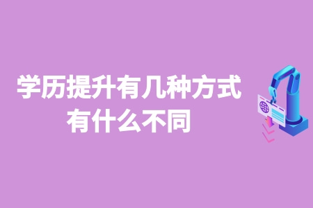 學歷提升有幾種方式 有什么不同 學歷提升有幾種方式 有什么不同