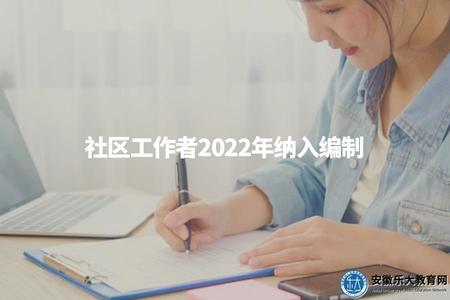 社區工作者2022年納入編制(社區工作者的編制情況及相關規定) 社區工作者2022年納入編制(社區工作者的編制情況及相關規定)