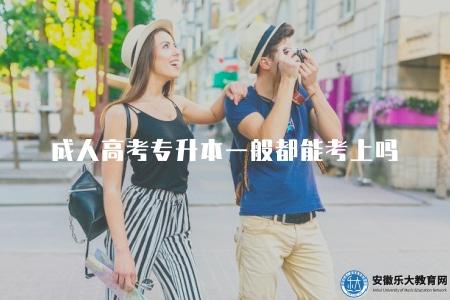 成人高考專升本一般都能考上嗎（探討成人高考專升本錄取情況）