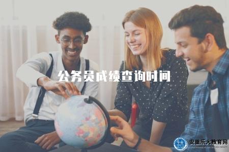 公務員成績查詢時間（2023年公務員招錄考試成績查詢入口和時間）