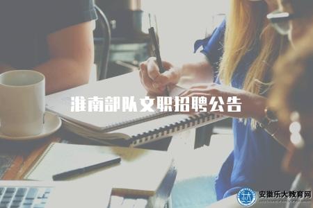 淮南部隊文職招聘公告(招聘流程有五點) 淮南部隊文職招聘公告(招聘流程有五點)