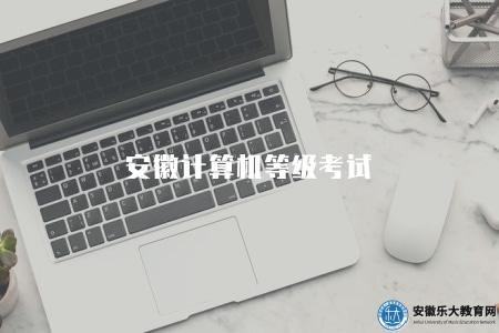 安徽計算機等級考試（安徽省計算機等級考試報名入口和時間安排）