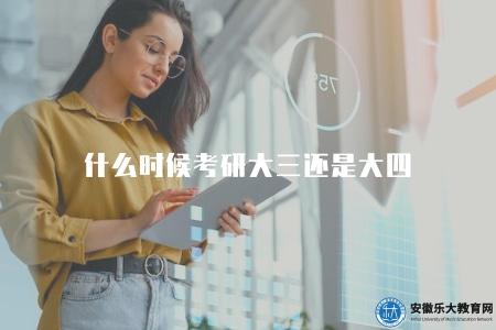 什么時候考研大三還是大四（解答考研的最佳時間選擇）