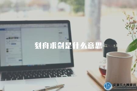 刻舟求劍是什么意思（刻舟求劍的含義）