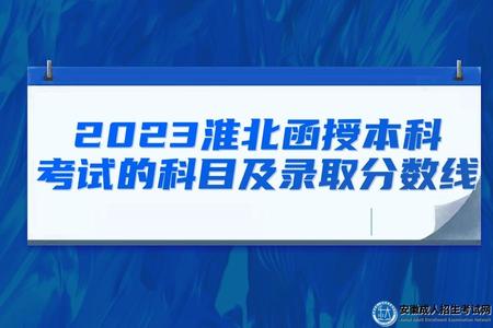 2023淮北函授本科考試的科目及錄取分數線