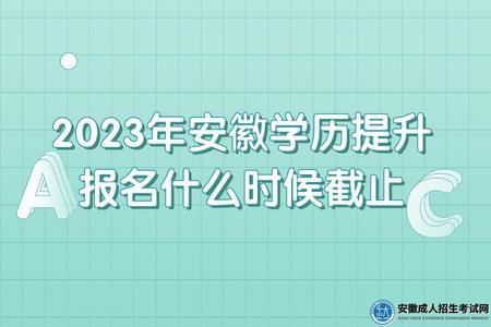 2023年安徽省學歷提升報名時間什么時候截止（8月底）