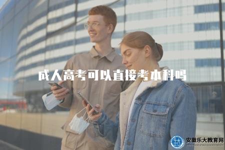 成人高考可以直接考本科嗎（成人高考直升本科解析）
