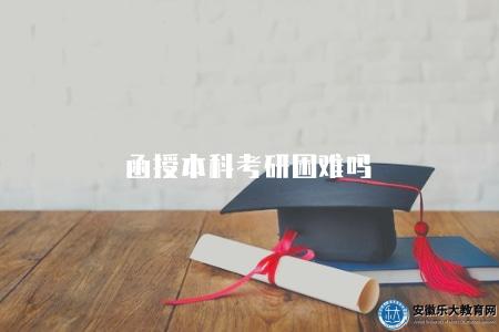 函授本科考研困難嗎(分析函授本科生考研的難度情況) 函授本科考研困難嗎(分析函授本科生考研的難度情況)