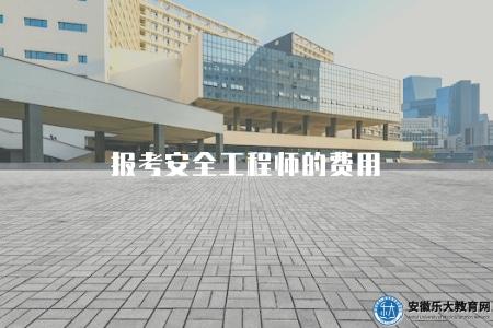 報考安全工程師的費用(報考安全工程師所需費用) 報考安全工程師的費用(報考安全工程師所需費用)