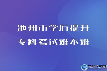 池州市學歷提升專科考試難不難、考哪些內容、考試安排、學歷作用
