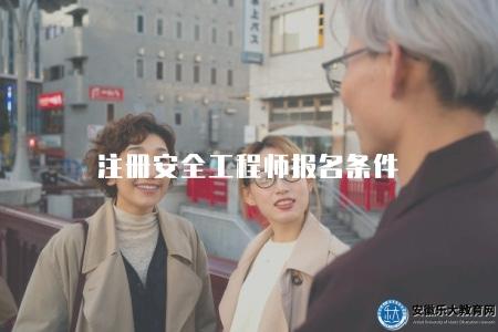 注冊安全工程師報名條件(注冊安全工程師考試報名所需的相關條件和申請材料) 注冊安全工程師報名條件(注冊安全工程師考試報名所需的相關條件和申請材料)