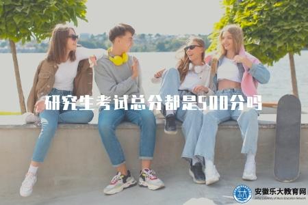研究生考試總分都是500分嗎（解答研究生考試總分問題）