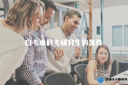 自考本科考研究生的條件（2023年自考本科考研的5個條件）
