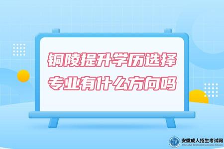 銅陵提升學歷選擇專業有什么方向(專業選擇需要考慮4大點) 銅陵提升學歷選擇專業有什么方向(專業選擇需要考慮4大點)