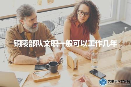 銅陵部隊文職一般可以工作幾年（銅陵文職退役規定整理）
