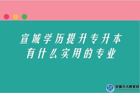 宣城學歷提升專升本有什么實用的專業(六大熱門專業) 宣城學歷提升專升本有什么實用的專業(六大熱門專業)