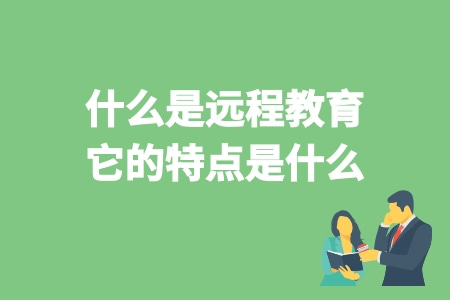什么是遠程教育 它的特點是什么