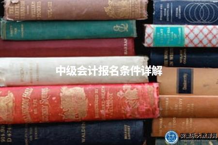中級會計報名條件詳解(讓你的專業更上一個臺階) 中級會計報名條件詳解(讓你的專業更上一個臺階)