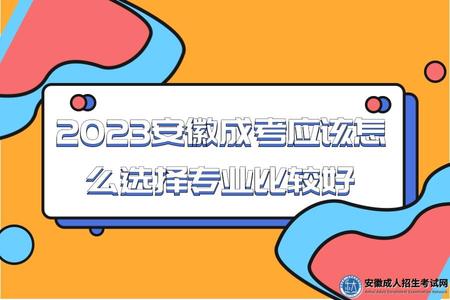 2023安徽成考應該怎么選擇專業比較好（2023安徽成考選擇專業有哪些注意）.jpg