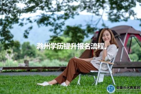滁州學歷提升報名流程（滁州學歷提升報考需要提交哪些材料）