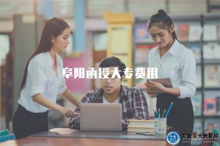 阜陽函授大專費用（了解阜陽函授大專學費收費標準）