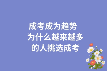 成考成為趨勢?為什么越來越多的人挑選成考 成考成為趨勢?為什么越來越多的人挑選成考