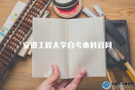 安徽工程大學自考本科官網（安徽工程大學自學考試本科官方網站查詢）