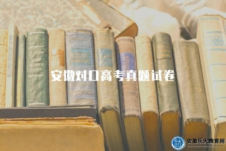 安徽對口高考真題試卷（獲取安徽對口高考歷年真題試卷下載）