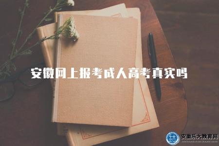 安徽網上報考成人高考真實嗎（具備一定的真實性）