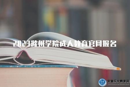 2023滁州學院成人教育官網報名（報名的七個步驟）