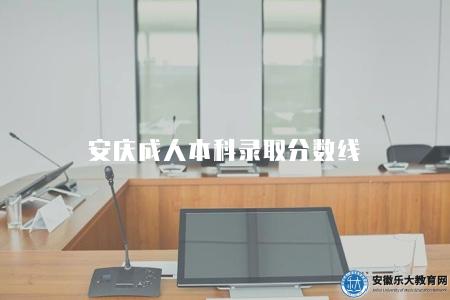 安慶成人本科錄取分數線（安慶成人本科錄取分數線查詢）