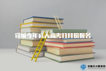 宣城今年成人高考幾月份報名（具體報名時間還未確定）