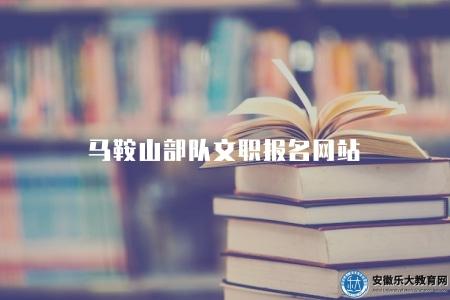 馬鞍山部隊文職報名網站（馬鞍山部隊文職報名網站）