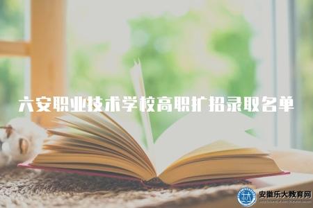 六安職業技術學校高職擴招錄取名單（向所有成功被錄取的學生表示祝賀）