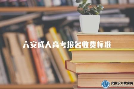 六安成人高考報名收費標準（報名費一般在120元）