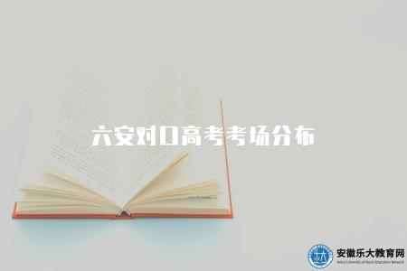六安對口高考考場分布（六安地區高中對口高考考場分布情況介紹）