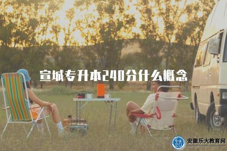 宣城專升本240分什么概念（了解宣城專升本考試240分的含義）