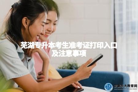 蕪湖專升本考生準考證打印入口及注意事項（打印網址、憑證有效期、注意事項）.jpg