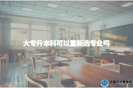 大專升本科可以重新選專業嗎（大專升本能否換專業）