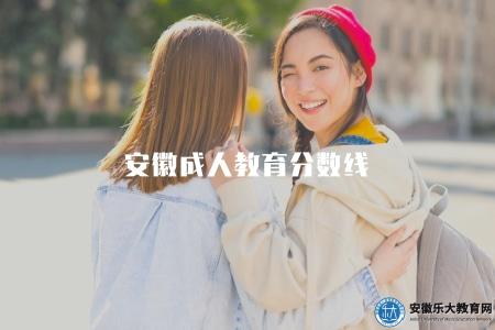 安徽成人教育分數線(2023考生參考) 安徽成人教育分數線(2023考生參考)