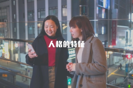 人格的特征(探討人格特征的分類和影響因素) 人格的特征(探討人格特征的分類和影響因素)