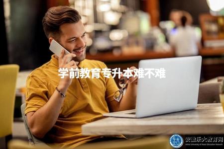 學前教育專升本難不難（評估學前教育專升本的難度程度）